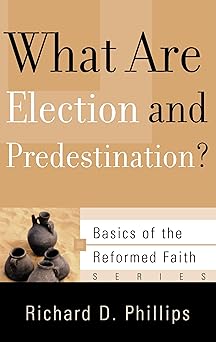 what are election and predestination 1st edition richard d phillips 1596380454, 978-1596380455