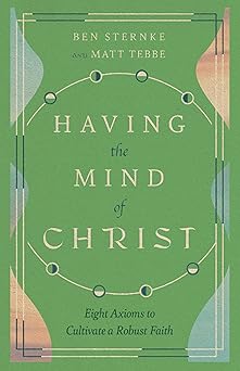 having the mind of christ eight axioms to cultivate a robust faith 1st edition matt tebbe ,ben sternke