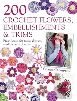 200 crochet flowers embellishments and trims 200 designs to add a crocheted finish to all your clothes and