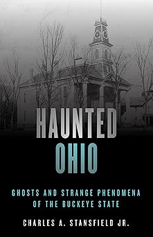 haunted ohio ghosts and strange phenomena of the buckeye state 1st edition charles a stansfield jr
