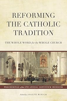 reforming the catholic tradition the whole word for the whole church 1st edition joseph minich ,w bradford
