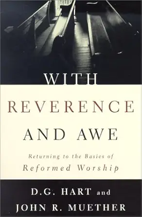 with reverence and awe returning to the basics of reformed worship 1st edition darryl g hart ,john r muether