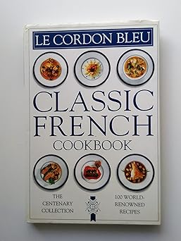 le cordon bleu classic french cookbook the centenary collection 100 world renowned recipes 1st edition cordon