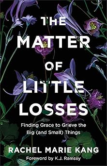 matter of little losses finding grace to grieve the big things 1st edition rachel marie kang 0800740874,