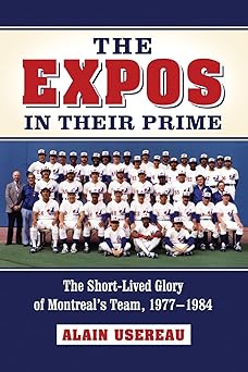 the expos in their prime the short lived glory of montreals team 1977 1984 1st edition alain usereau