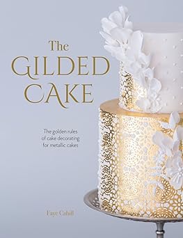 the gilded cake the golden rules of cake decorating for metallic cakes 1st edition faye cahill 1446307115,