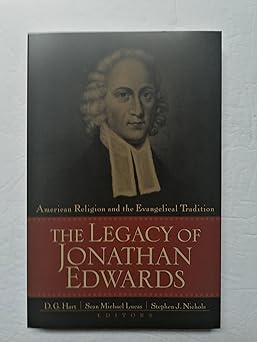 the legacy of jonathan edwards american religion and the evangelical tradition 1st edition d g hart ,sean