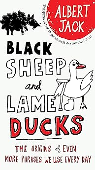black sheep and lame ducks the origins of even more phrases we use every day 1st edition albert jack