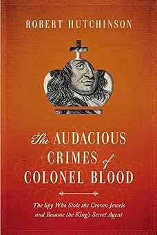 the audacious crimes of colonel blood the spy who stole the crown jewels and became the kings secret agent