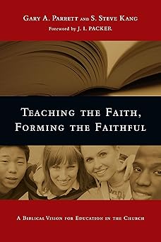 teaching the faith forming the faithful a biblical vision for education in the church 1st edition gary a
