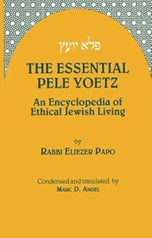 the essential pele yoetz an encyclopedia of ethical jewish living 1st edition rabbi eliezer papo ,marc angel