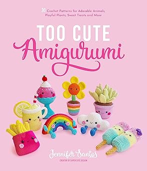 too cute amigurumi 30 crochet patterns for adorable animals playful plants sweet treats and more 1st edition