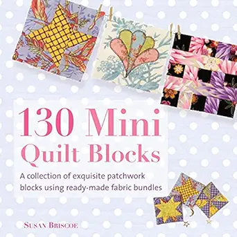 130 mini quilt blocks a collection of exquisite patchwork blocks using ready made fabric bundles 1st edition