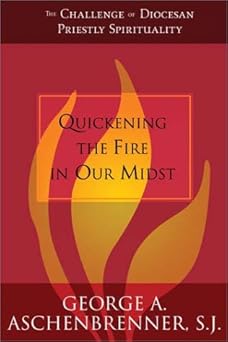 quickening the fire in our midst the challenge of diocesan priestly spirituality 1st edition george