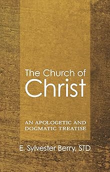 the church of christ an apologetic and dogmatic treatise 1st edition e sylvester berry 1606088025,