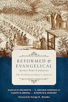 reformed and evangelical across four centuries the presbyterian story in america 1st edition nathan feldmeth
