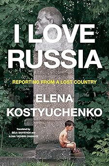 i love russia reporting from a lost country 1st edition elena kostyuchenko ,bela shayevich ,ilona yazhbin