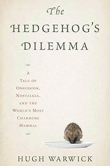 the hedgehogs dilemma a tale of obsession nostalgia and the worlds most charming mammal 1st edition hugh