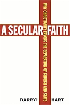 a secular faith why christianity favors the separation of church and state 1st edition darryl g hart
