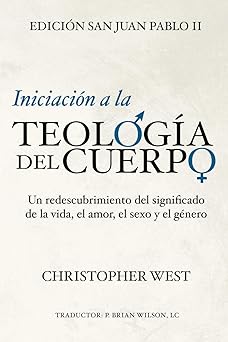 iniciacia n a la teologa a del cuerpo un redescubrimiento del significado de la vida el amor el sexo y el