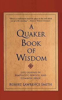 a quaker book of wisdom life lessons in simplicity service and common sense 1st edition robert lawrence smith