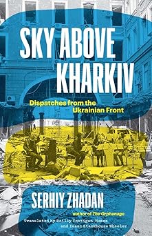 sky above kharkiv dispatches from the ukrainian front 1st edition serhiy zhadan ,reilly costigan humes ,isaac