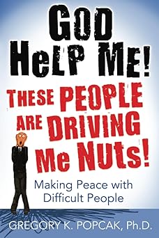 god help me these people are driving me nuts making peace with difficult people 1st edition gregory k popcak