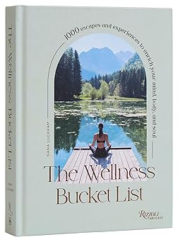 the wellness bucket list 1000 escapes and experiences to enrich your mind body and soul 1st edition nana
