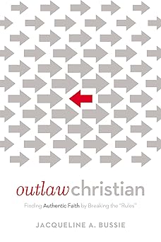 outlaw christian finding authentic faith by breaking the rules 1st edition jacqueline a bussie 0718076648,