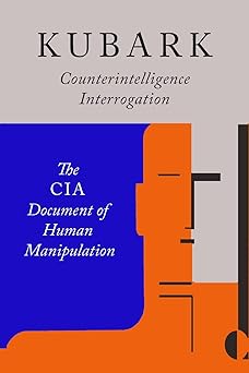 kubark counterintelligence interrogation the cia document of human manipulation 1st edition the central