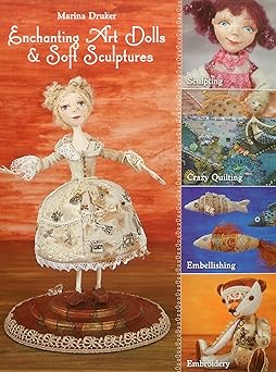 enchanting art dolls and soft sculptures sculpting a crazy quilting a embellishing a embroidery 1st edition