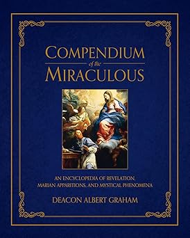 compendium of the miraculous an encyclopedia of revelation marian apparitions and mystical phenomena 1st