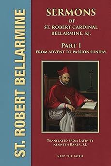 sermons of saint robert cardinal bellarmine s j part 1 sermons 1 to 29 from advent to passion sunday 1st