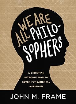 we are all philosophers a christian introduction to seven fundamental questions 1st edition john m frame