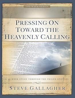 pressing on towards the heavenly calling a 12 week study through the prison epistles 1st edition steve