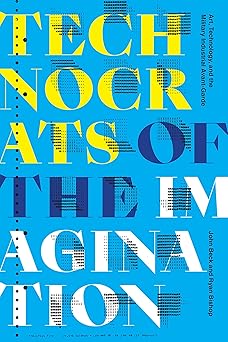 technocrats of the imagination art technology and the military industrial avant garde 1st edition john beck