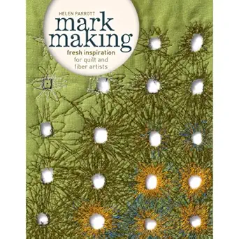 mark making fresh inspiration for quilt and fiber artists 1st edition helen parrott 1596688793, 978-1596688797