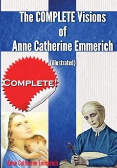 the complete visions of anne catherine emmerich the lowly life and bitter passion of our lord jesus christ