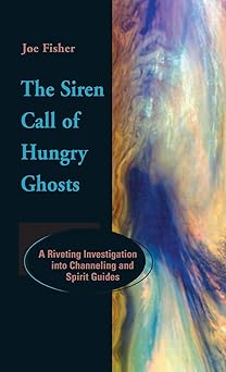 the siren call of hungry ghosts a riveting investigation into channeling and spirit guides 1st edition joe