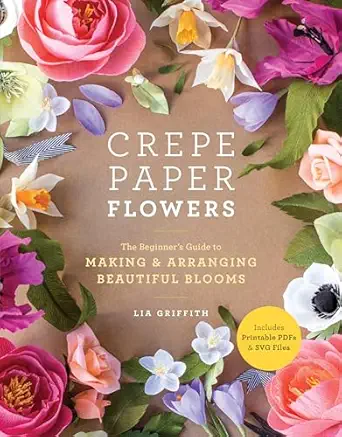 crepe paper flowers the beginners guide to making and arranging beautiful blooms 1st edition lia griffith