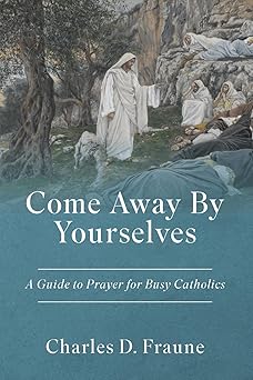 come away by yourselves a guide to prayer for busy catholics 1st edition charles d fraune 1961721082,