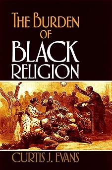 the burden of black religion 1st edition curtis j evans 0195329317, 978-0195329315