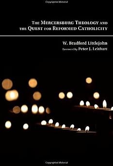 the mercersburg theology and the quest for reformed catholicity 1st edition w bradford littlejohn ,peter j
