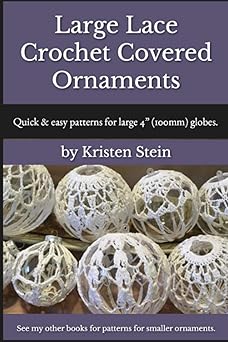 large lace crochet covered ornaments quick and easy patterns for large 4 globes 1st edition kristen stein