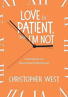 love is patient but im not confessions of a recovering perfectionist 1st edition christopher west 1635820065,