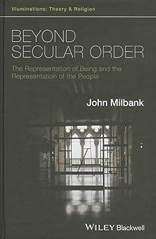 beyond secular order the representation of being and the representation of the people 1st edition john