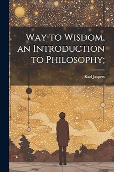 way to wisdom an introduction to philosophy 1st edition karl 1883 1969 jaspers 1022896113, 978-1022896116