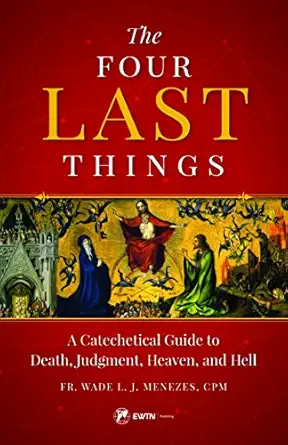 the four last things a catechetical guide to death judgment heaven and hell 1st edition fr wade menezes