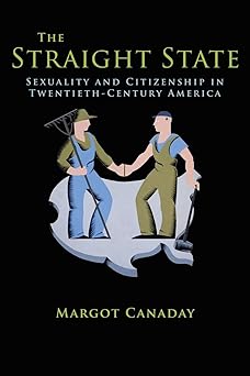 the straight state sexuality and citizenship in twentieth century america 1st edition margot canaday