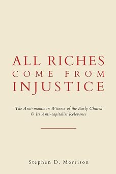 all riches come from injustice the anti mammon witness of the early church and its anti capitalist relevance